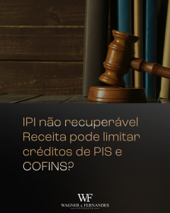 IPI não recuperável: Receita pode limitar créditos de PIS e COFINS?
